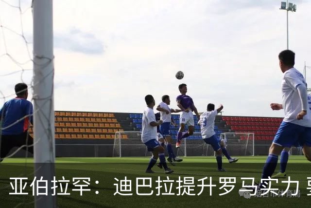 亚伯拉罕：迪巴拉提升罗马实力 要竞争意甲冠军