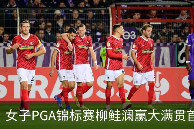 女子PGA锦标赛柳鲑澜赢大满贯首胜 殷若宁张维维T37