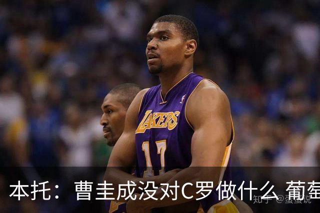 本托：曹圭成没对C罗做什么 葡萄牙利用他遮盖丑事
