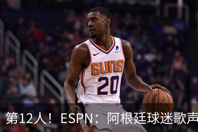 第12人！ESPN：阿根廷球迷歌声从未中断 唱着"想看到第4颗星闪耀"