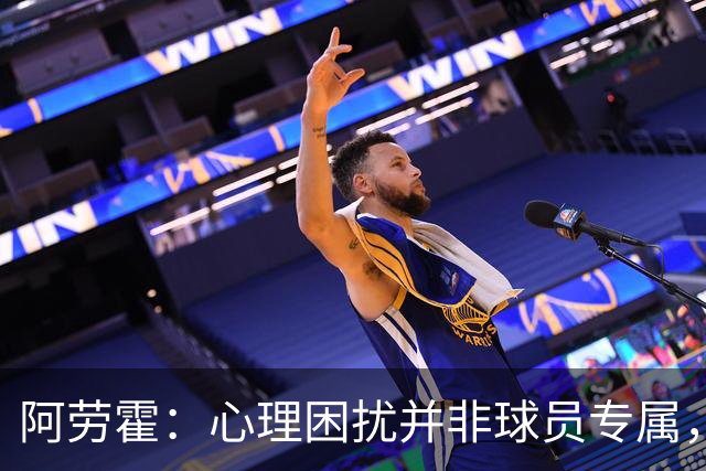 阿劳霍：心理困扰并非球员专属，整个社会很多人都承受同样的煎熬