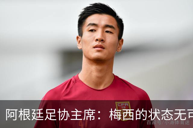 阿根廷足协主席：梅西的状态无可挑剔，真希望他能陪伴我们更久