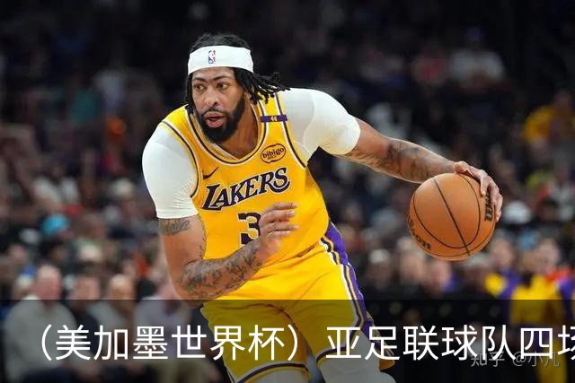 （美加墨世界杯）亚足联球队四场不败 杯赛前景被看好