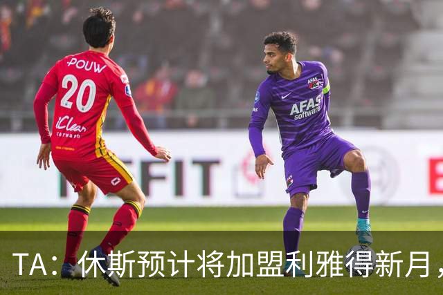 TA：休斯预计将加盟利雅得新月，他正投入利物浦夏窗工作
